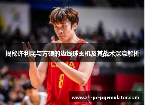 揭秘许利民与方硕的边线球玄机及其战术深意解析