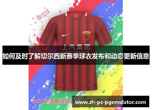 如何及时了解切尔西新赛季球衣发布和动态更新信息