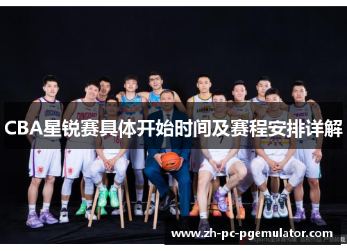 CBA星锐赛具体开始时间及赛程安排详解