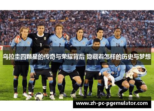 乌拉圭四颗星的传奇与荣耀背后 隐藏着怎样的历史与梦想