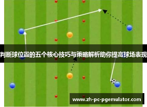 判断球位置的五个核心技巧与策略解析助你提高球场表现