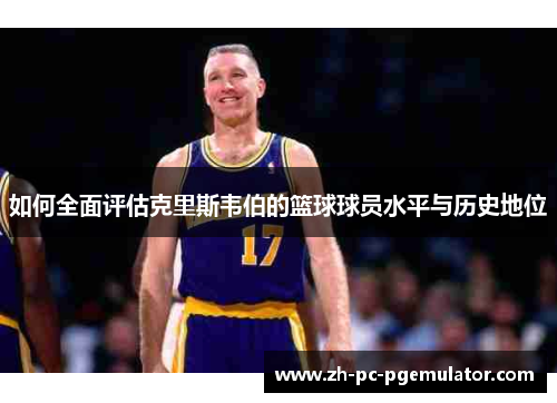 如何全面评估克里斯韦伯的篮球球员水平与历史地位
