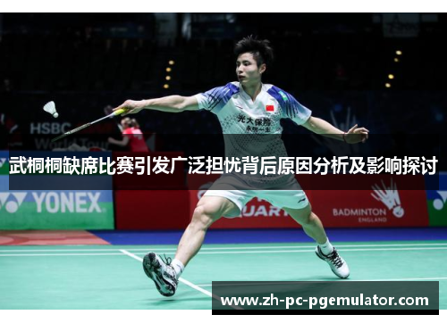 武桐桐缺席比赛引发广泛担忧背后原因分析及影响探讨