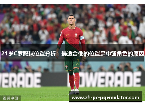 21岁C罗踢球位置分析：最适合他的位置是中锋角色的原因