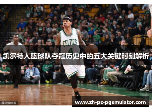 凯尔特人篮球队夺冠历史中的五大关键时刻解析