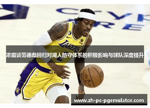 浓眉谈范德彪回归对湖人防守体系的积极影响与球队深度提升