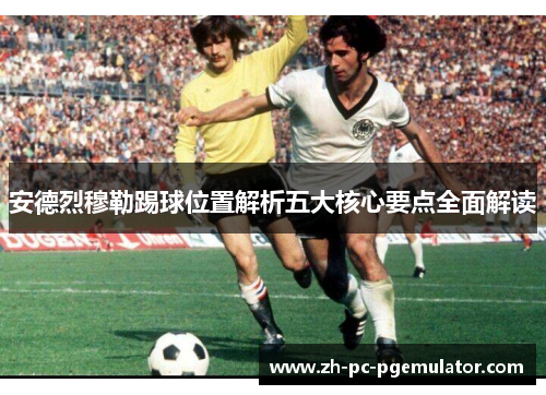 安德烈穆勒踢球位置解析五大核心要点全面解读