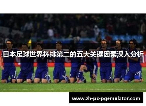 日本足球世界杯排第二的五大关键因素深入分析