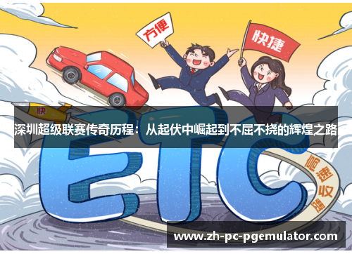 深圳超级联赛传奇历程：从起伏中崛起到不屈不挠的辉煌之路