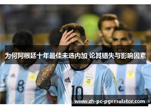 为何阿根廷十年最佳未选内加 论其错失与影响因素