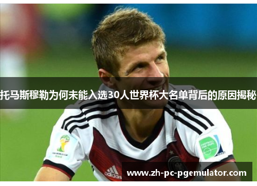 托马斯穆勒为何未能入选30人世界杯大名单背后的原因揭秘