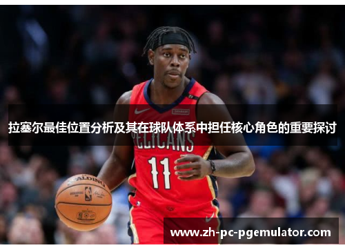 拉塞尔最佳位置分析及其在球队体系中担任核心角色的重要探讨