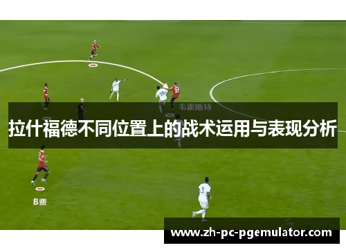 拉什福德不同位置上的战术运用与表现分析