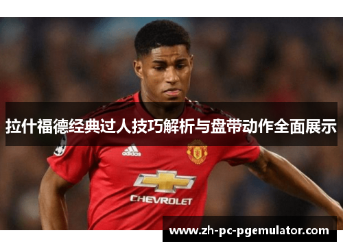 拉什福德经典过人技巧解析与盘带动作全面展示