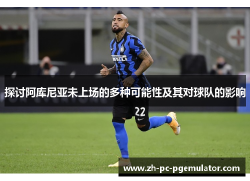 探讨阿库尼亚未上场的多种可能性及其对球队的影响