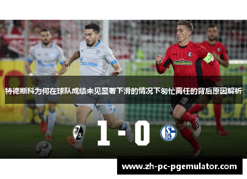 特德斯科为何在球队成绩未见显著下滑的情况下匆忙离任的背后原因解析