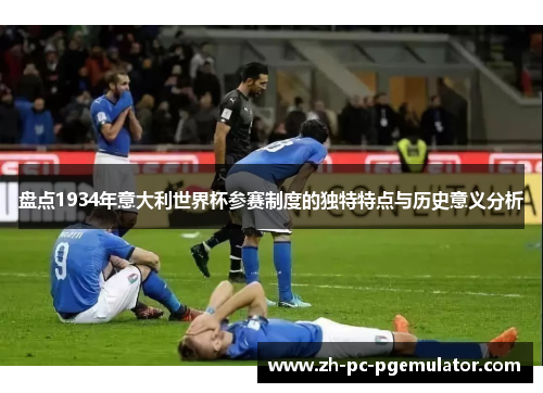 盘点1934年意大利世界杯参赛制度的独特特点与历史意义分析