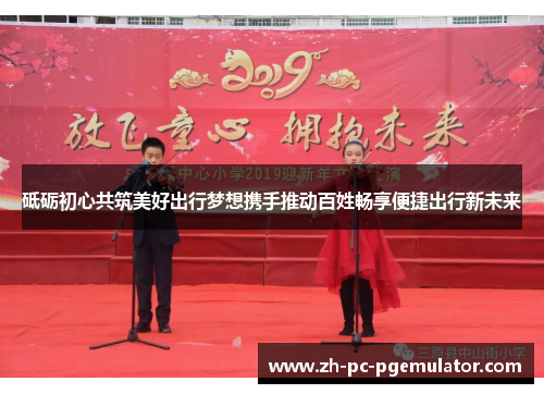 砥砺初心共筑美好出行梦想携手推动百姓畅享便捷出行新未来