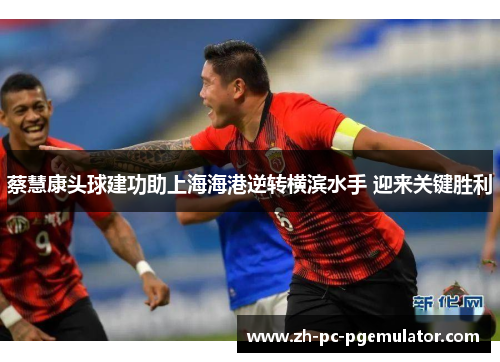 蔡慧康头球建功助上海海港逆转横滨水手 迎来关键胜利