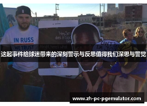 这起事件给球迷带来的深刻警示与反思值得我们深思与警觉