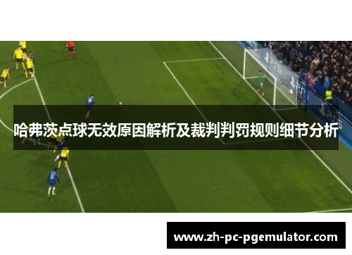 哈弗茨点球无效原因解析及裁判判罚规则细节分析