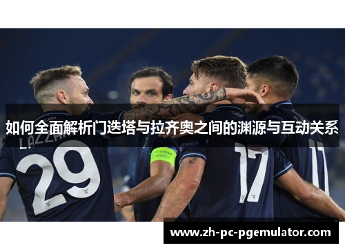 如何全面解析门迭塔与拉齐奥之间的渊源与互动关系