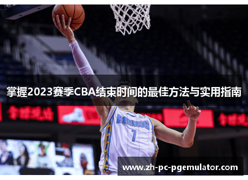 掌握2023赛季CBA结束时间的最佳方法与实用指南