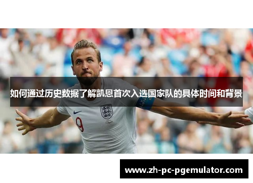 如何通过历史数据了解凯恩首次入选国家队的具体时间和背景