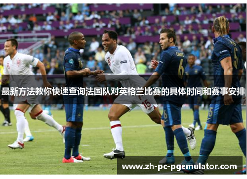 最新方法教你快速查询法国队对英格兰比赛的具体时间和赛事安排