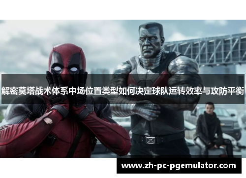 解密莫塔战术体系中场位置类型如何决定球队运转效率与攻防平衡
