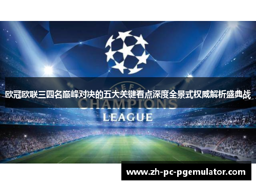 欧冠欧联三四名巅峰对决的五大关键看点深度全景式权威解析盛典战