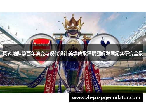阿森纳队徽百年演变与现代设计美学传承深度图解发展纪实研究全景