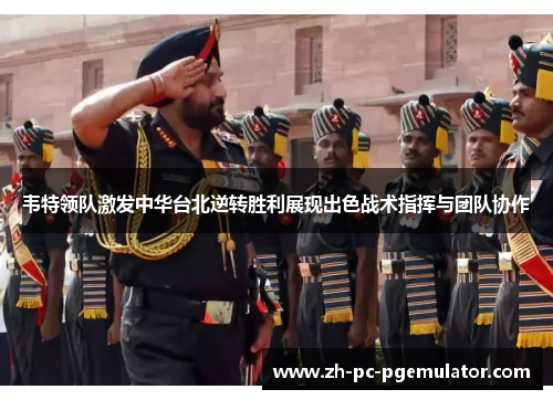 韦特领队激发中华台北逆转胜利展现出色战术指挥与团队协作