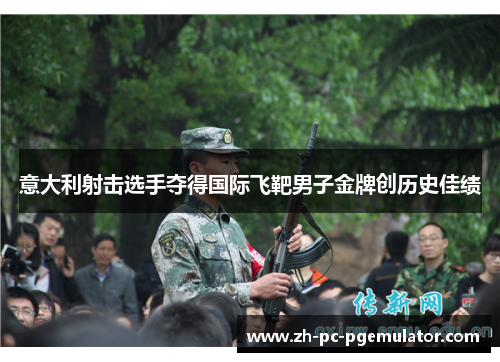 意大利射击选手夺得国际飞靶男子金牌创历史佳绩