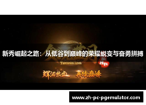 新秀崛起之路：从低谷到巅峰的荣耀蜕变与奋勇拼搏