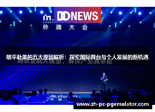 朗平赴美的五大原因解析：探索国际舞台与个人发展的新机遇