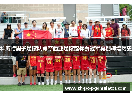科威特男子足球队勇夺西亚足球锦标赛冠军再创辉煌历史