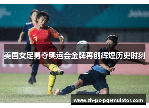 美国女足勇夺奥运会金牌再创辉煌历史时刻