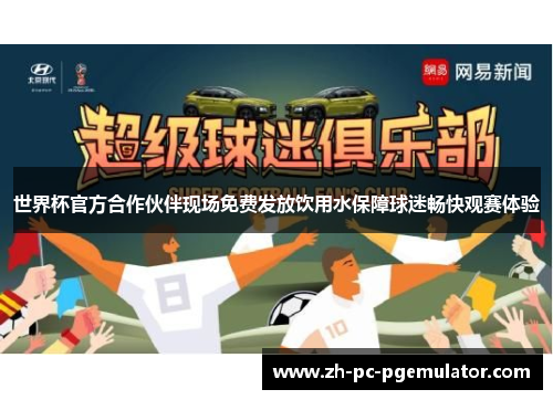 世界杯官方合作伙伴现场免费发放饮用水保障球迷畅快观赛体验